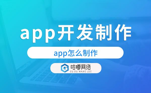 app怎么制作？app開發(fā)制作就選咕嘟網(wǎng)絡(luò)科技