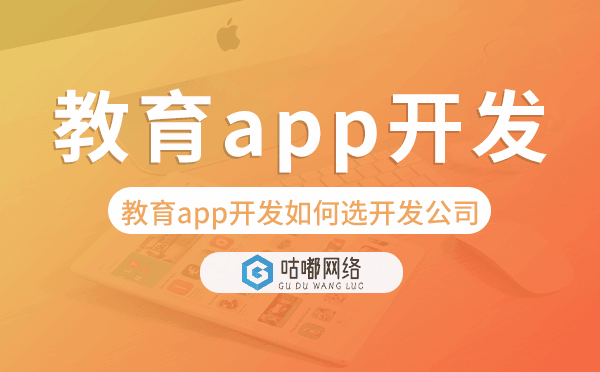 教育app開發(fā)如何選擇開發(fā)公司-咕嘟網(wǎng)絡(luò)科技