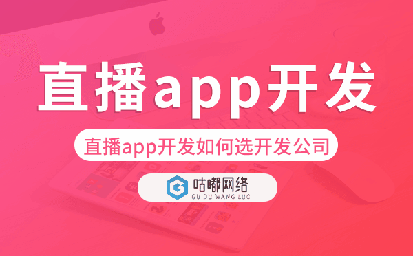 直播app開發(fā)如何選擇開發(fā)公司-咕嘟網(wǎng)絡(luò)科技
