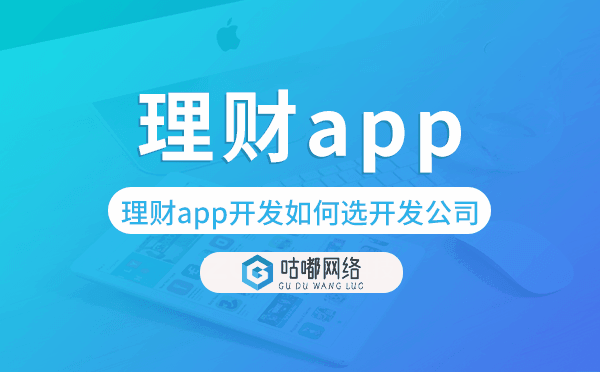 理財app開發(fā)如何選擇開發(fā)公司-咕嘟網(wǎng)絡(luò)科技
