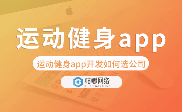 運(yùn)動(dòng)健身app開發(fā)如何選擇開發(fā)公司-咕嘟網(wǎng)絡(luò)科技