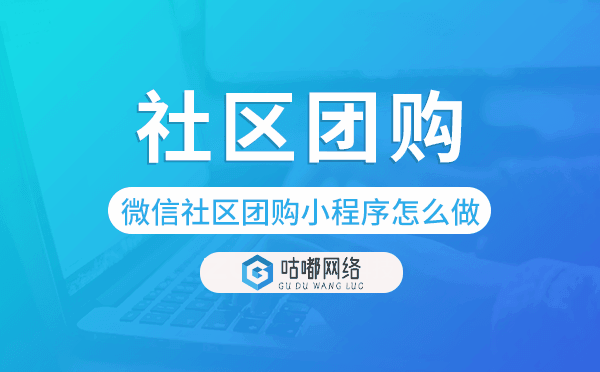 微信社區(qū)團(tuán)購(gòu)小程序怎么做-咕嘟網(wǎng)絡(luò)科技