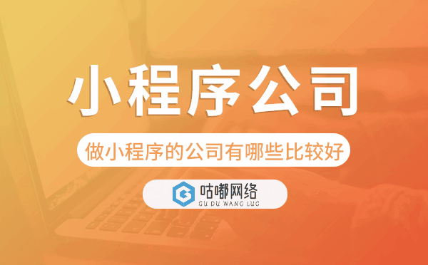 做小程序的公司有哪些比較好?小程序公司