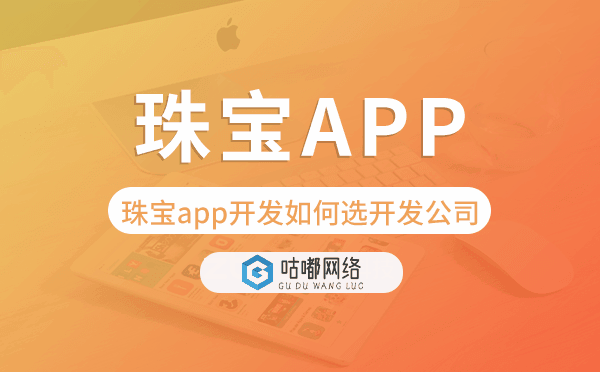 珠寶app開發(fā)如何選擇開發(fā)公司-咕嘟網(wǎng)絡(luò)科技