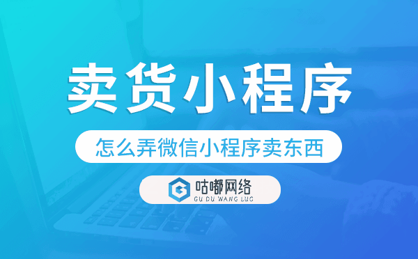 怎么弄微信小程序賣東西,微信賣貨小程序
