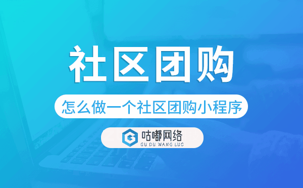 怎么做一個(gè)社區(qū)團(tuán)購(gòu)小程序-咕嘟網(wǎng)絡(luò)科技