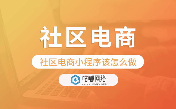 社區(qū)電商小程序該怎么做-咕嘟網(wǎng)絡(luò)科技
