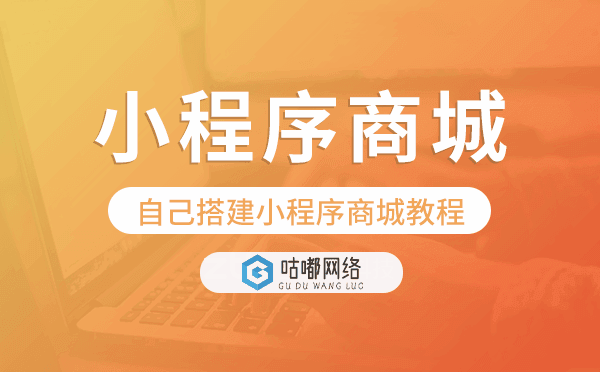 自己搭建小程序商城教程-咕嘟網(wǎng)絡(luò)科技