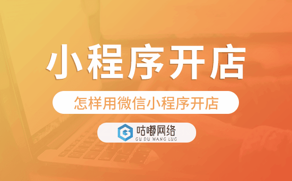 怎樣用微信小程序開店,小程序開店步驟