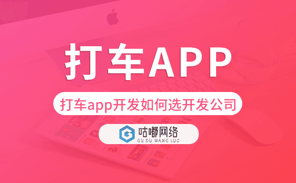 打車(chē)app開(kāi)發(fā)如何選擇開(kāi)發(fā)公司-咕嘟網(wǎng)絡(luò)科技