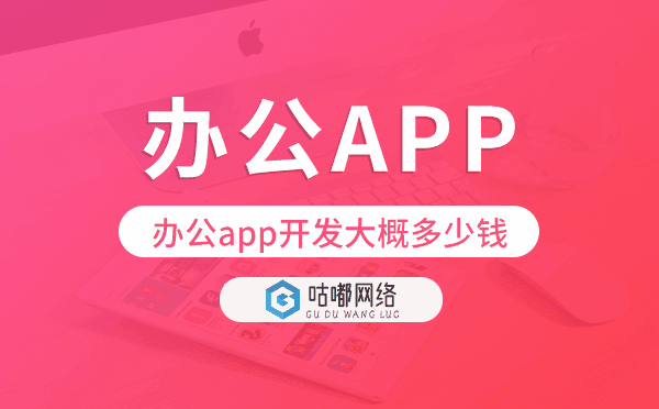 辦公app開(kāi)發(fā)大概多少錢-咕嘟網(wǎng)絡(luò)科技