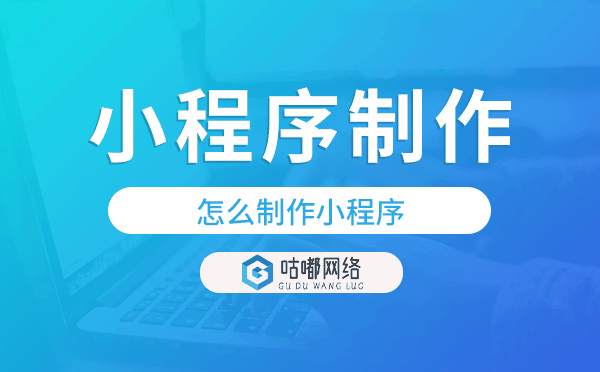 怎么制作小程序,小程序制作公司-咕嘟網(wǎng)絡科技