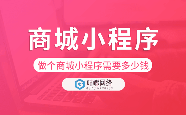 做個商城小程序需要多少錢-咕嘟網(wǎng)絡科技